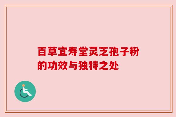 百草宜寿堂灵芝孢子粉的功效与独特之处