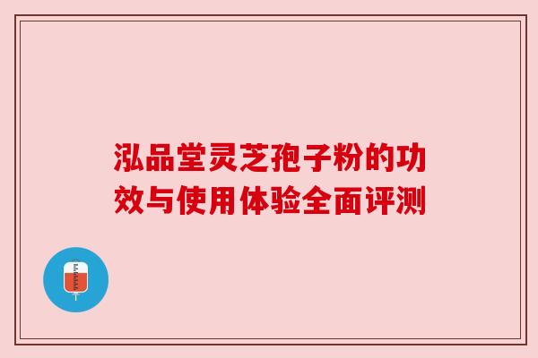 泓品堂灵芝孢子粉的功效与使用体验全面评测