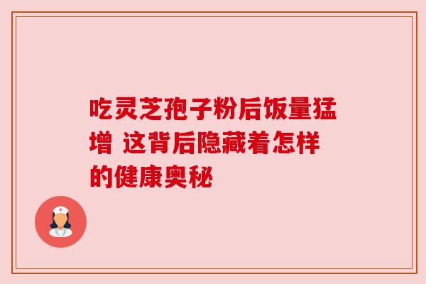 吃灵芝孢子粉后饭量猛增 这背后隐藏着怎样的健康奥秘