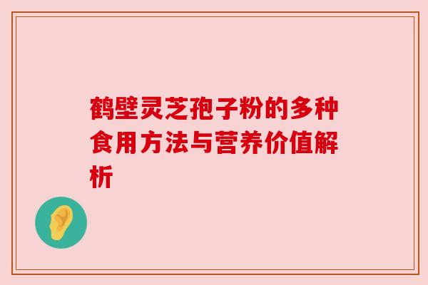 鹤壁灵芝孢子粉的多种食用方法与营养价值解析