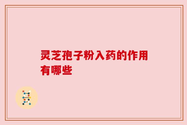 灵芝孢子粉入药的作用有哪些