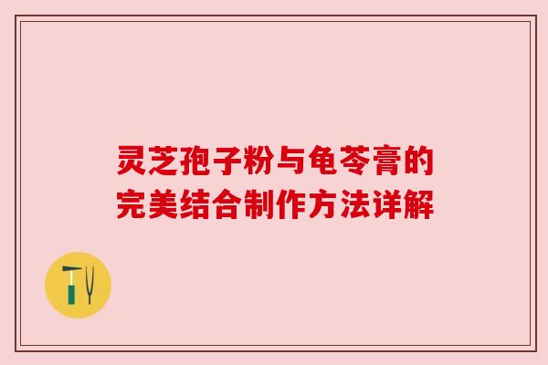 灵芝孢子粉与龟苓膏的完美结合制作方法详解