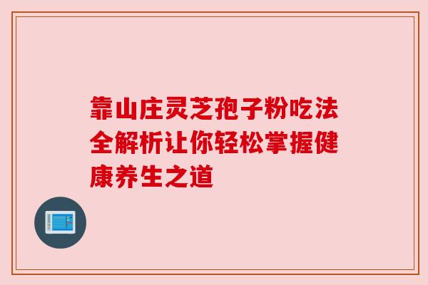 靠山庄灵芝孢子粉吃法全解析让你轻松掌握健康养生之道