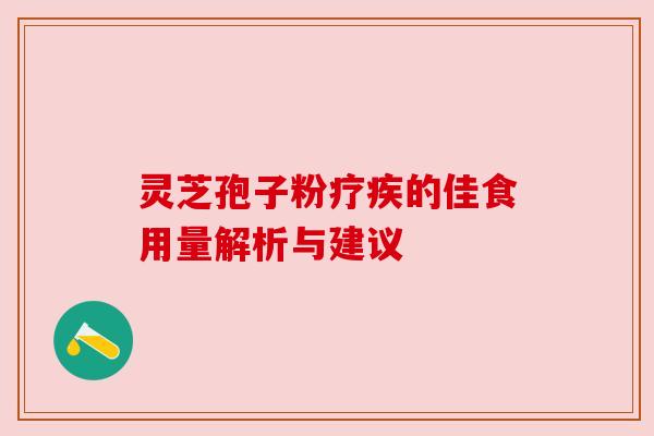 灵芝孢子粉疗疾的佳食用量解析与建议