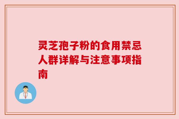 灵芝孢子粉的食用禁忌人群详解与注意事项指南