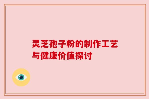 灵芝孢子粉的制作工艺与健康价值探讨