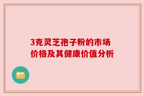 3克灵芝孢子粉的市场价格及其健康价值分析