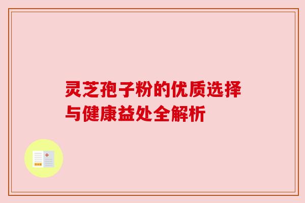 灵芝孢子粉的优质选择与健康益处全解析