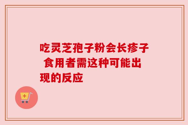 吃灵芝孢子粉会长疹子 食用者需这种可能出现的反应