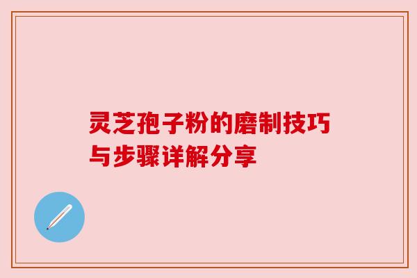 灵芝孢子粉的磨制技巧与步骤详解分享
