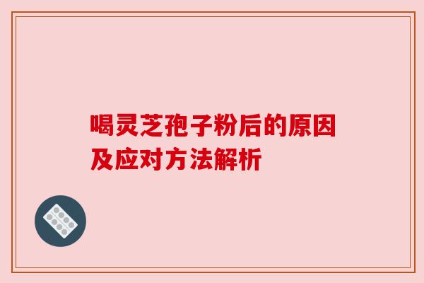 喝灵芝孢子粉后的原因及应对方法解析