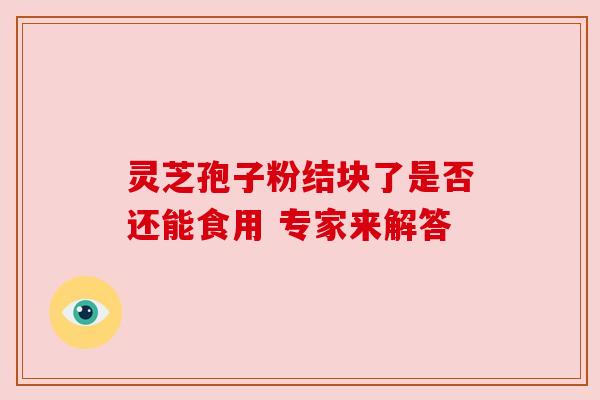 灵芝孢子粉结块了是否还能食用 专家来解答