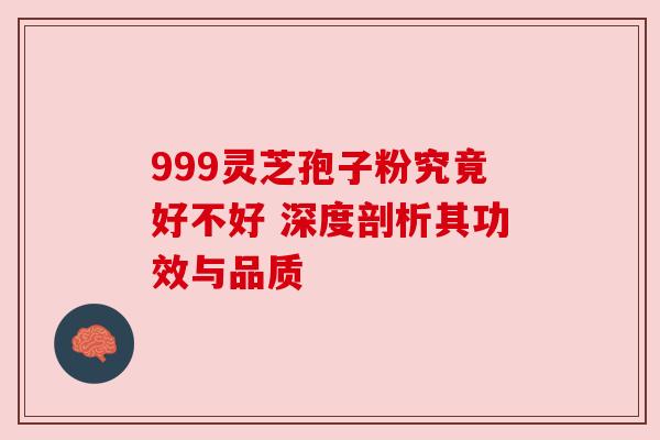 999灵芝孢子粉究竟好不好 深度剖析其功效与品质