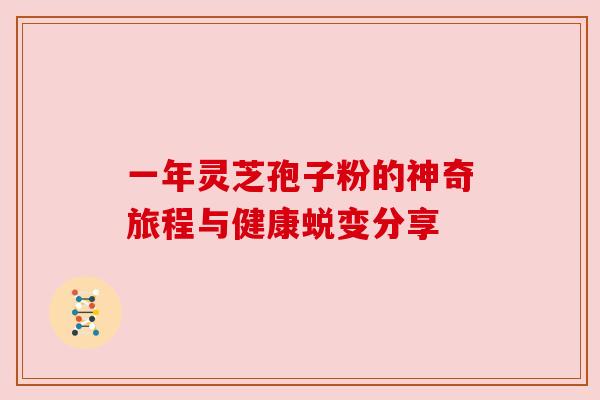 一年灵芝孢子粉的神奇旅程与健康蜕变分享