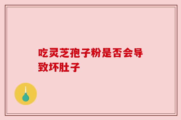 吃灵芝孢子粉是否会导致坏肚子