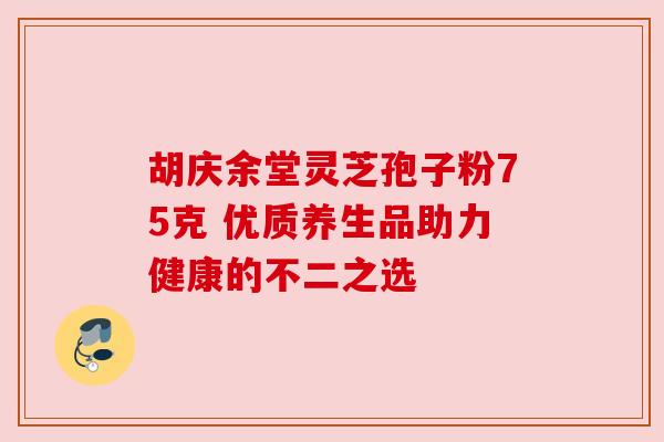 胡庆余堂灵芝孢子粉75克 优质养生品助力健康的不二之选