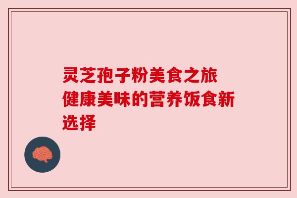 灵芝孢子粉美食之旅 健康美味的营养饭食新选择