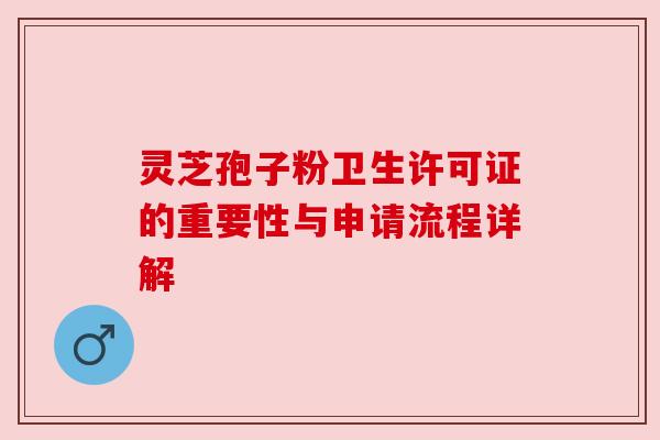 灵芝孢子粉卫生许可证的重要性与申请流程详解