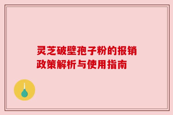 灵芝破壁孢子粉的报销政策解析与使用指南