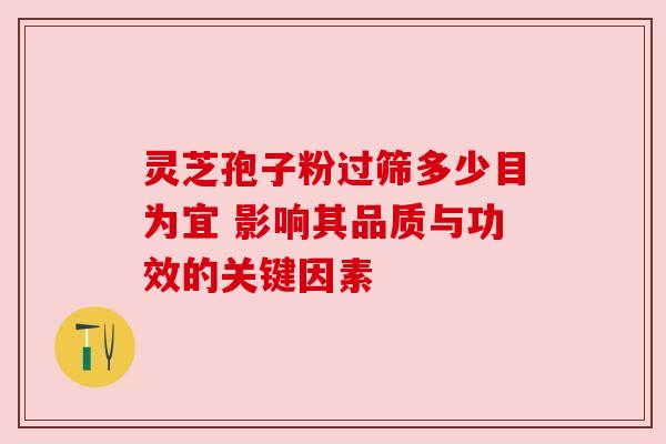灵芝孢子粉过筛多少目为宜 影响其品质与功效的关键因素
