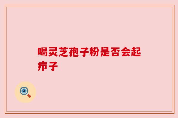 喝灵芝孢子粉是否会起疖子