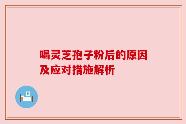 喝灵芝孢子粉后的原因及应对措施解析