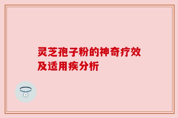 灵芝孢子粉的神奇疗效及适用疾分析