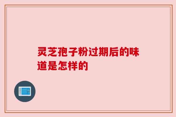 灵芝孢子粉过期后的味道是怎样的