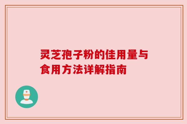 灵芝孢子粉的佳用量与食用方法详解指南