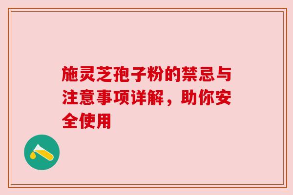 施灵芝孢子粉的禁忌与注意事项详解,助你安全使用