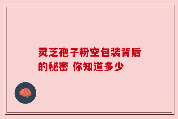 灵芝孢子粉空包装背后的秘密 你知道多少