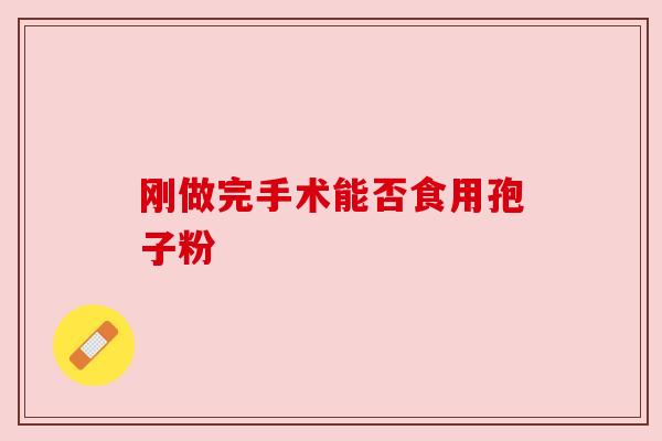 刚做完手术能否食用孢子粉