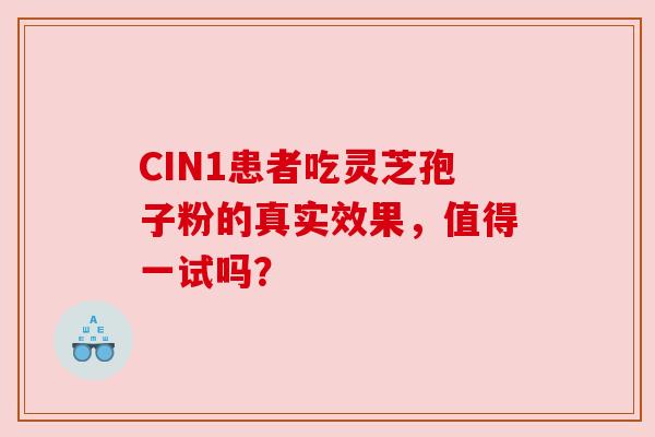 CIN1患者吃灵芝孢子粉的真实效果，值得一试吗？