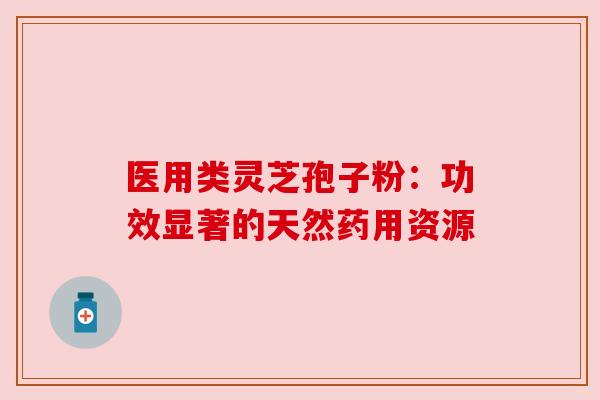 医用类灵芝孢子粉:功效显著的天然药用资源
