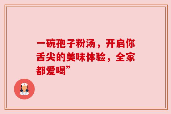 一碗孢子粉汤,开启你舌尖的美味体验,全家都爱喝”