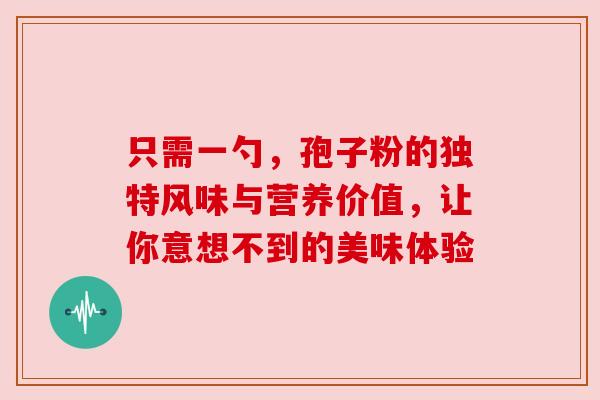 只需一勺，孢子粉的独特风味与营养价值，让你意想不到的美味体验