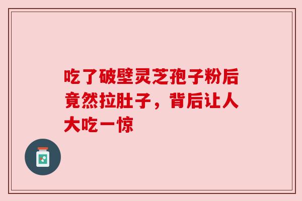 吃了破壁灵芝孢子粉后竟然拉肚子，背后让人大吃一惊