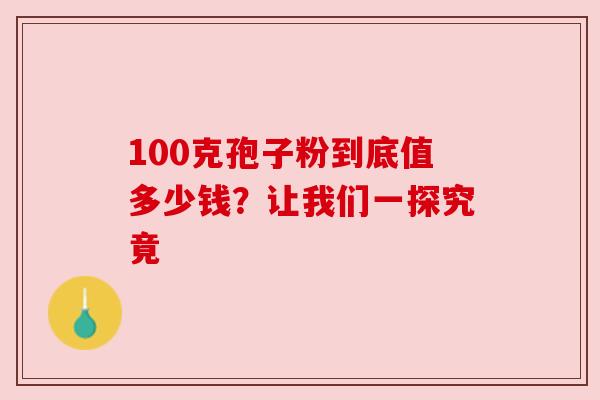 100克孢子粉到底值多少钱?让我们一探究竟