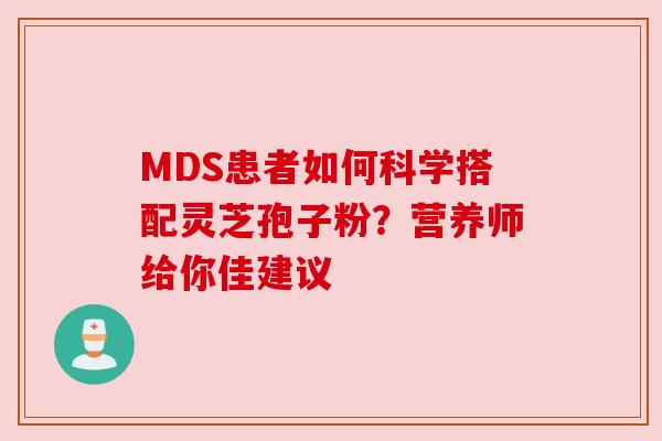 MDS患者如何科学搭配灵芝孢子粉?营养师给你佳建议