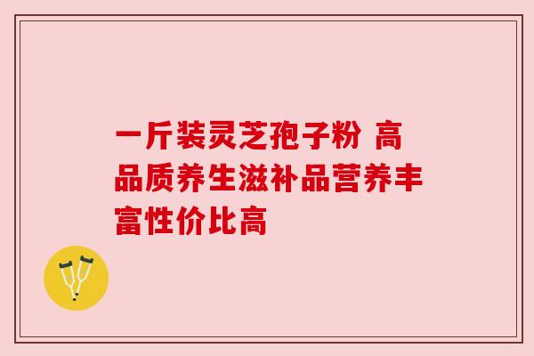 一斤装灵芝孢子粉 高品质养生滋补品营养丰富性价比高