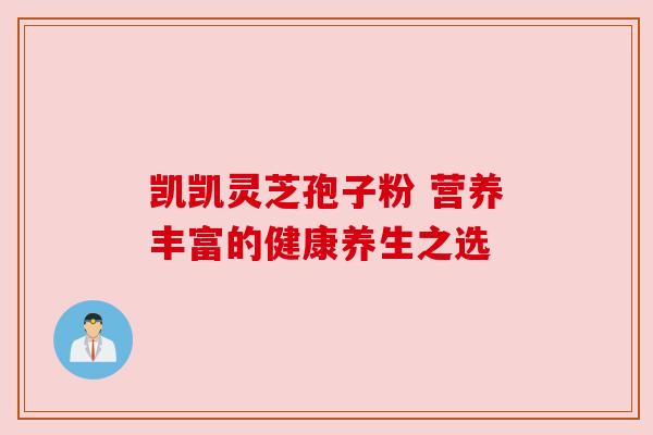 凯凯灵芝孢子粉 营养丰富的健康养生之选