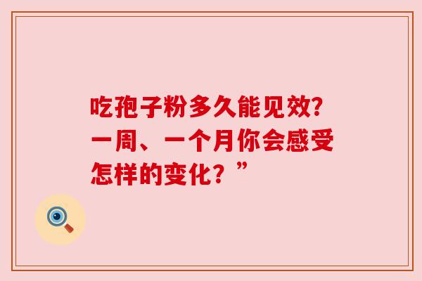 吃孢子粉多久能见效？一周、一个月你会感受怎样的变化？”