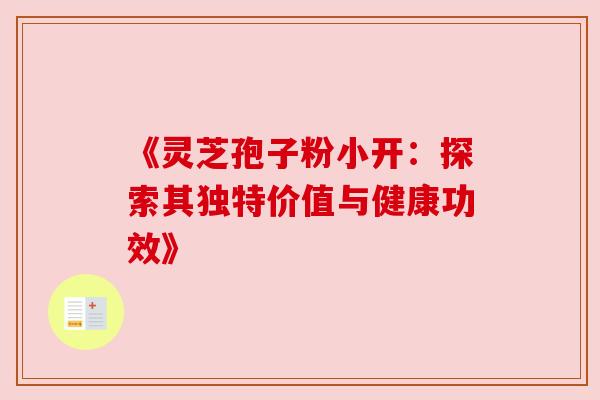《灵芝孢子粉小开:探索其独特价值与健康功效》
