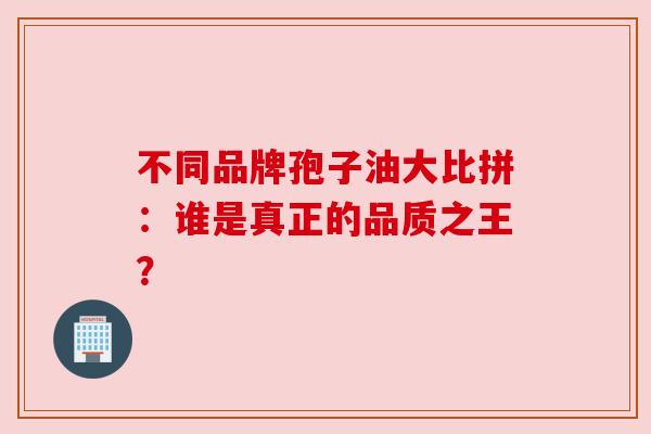 不同品牌孢子油大比拼：谁是真正的品质之王？