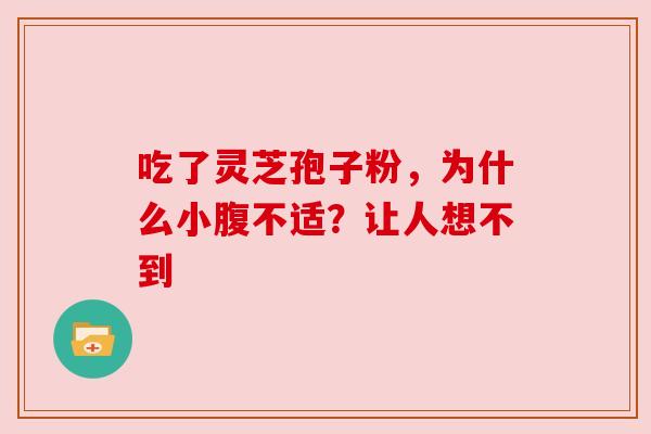 吃了灵芝孢子粉，为什么小腹不适？让人想不到