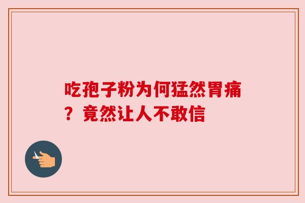 吃孢子粉为何猛然胃痛？竟然让人不敢信