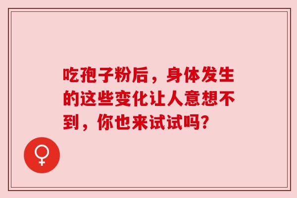 吃孢子粉后,身体发生的这些变化让人意想不到,你也来试试吗?