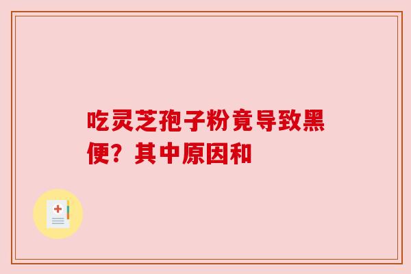 吃灵芝孢子粉竟导致黑便?其中原因和