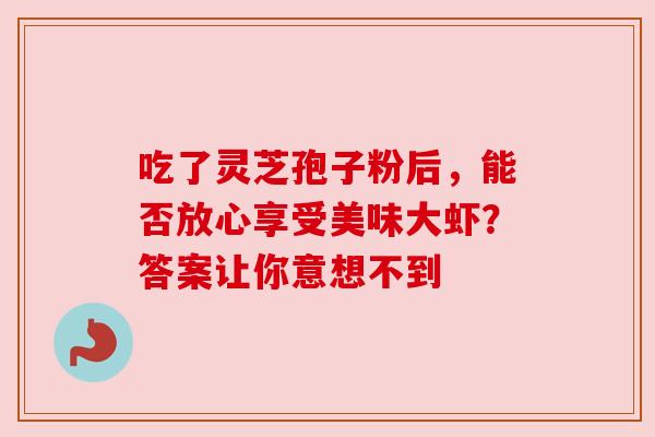 吃了灵芝孢子粉后，能否放心享受美味大虾？答案让你意想不到