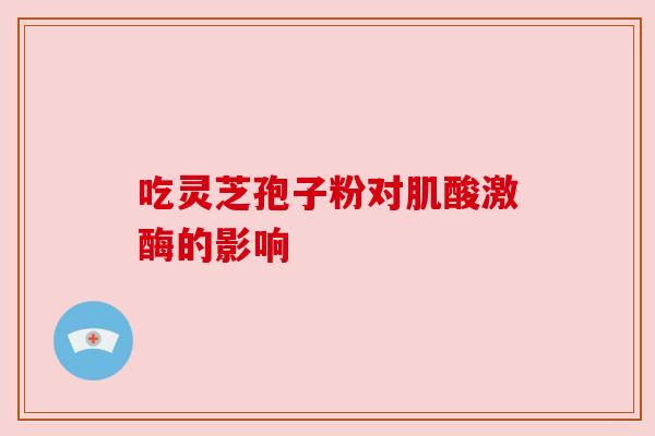 吃灵芝孢子粉对肌酸激酶的影响